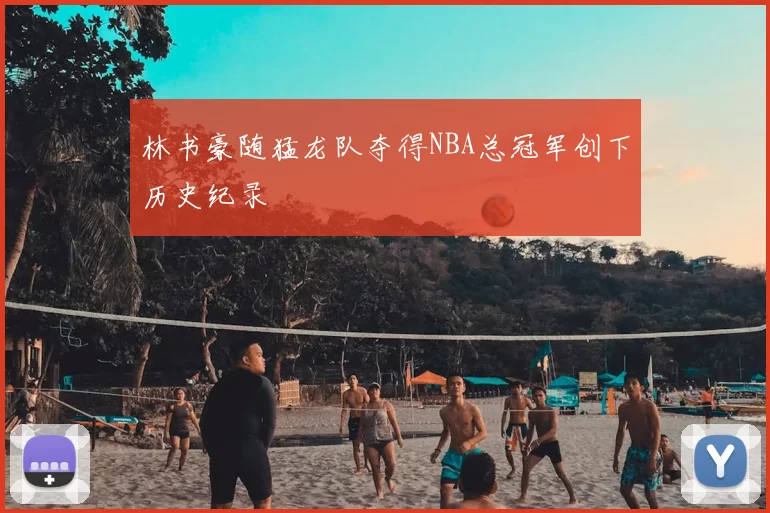 林书豪随猛龙队夺得NBA总冠军创下历史纪录