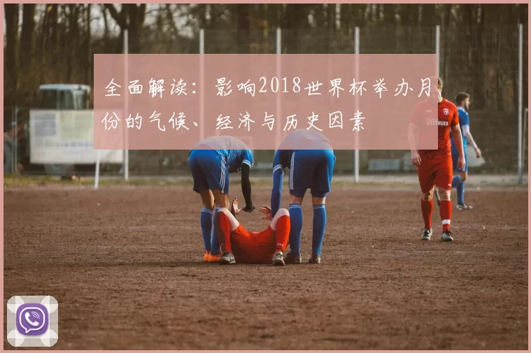 全面解读：影响2018世界杯举办月份的气候、经济与历史因素