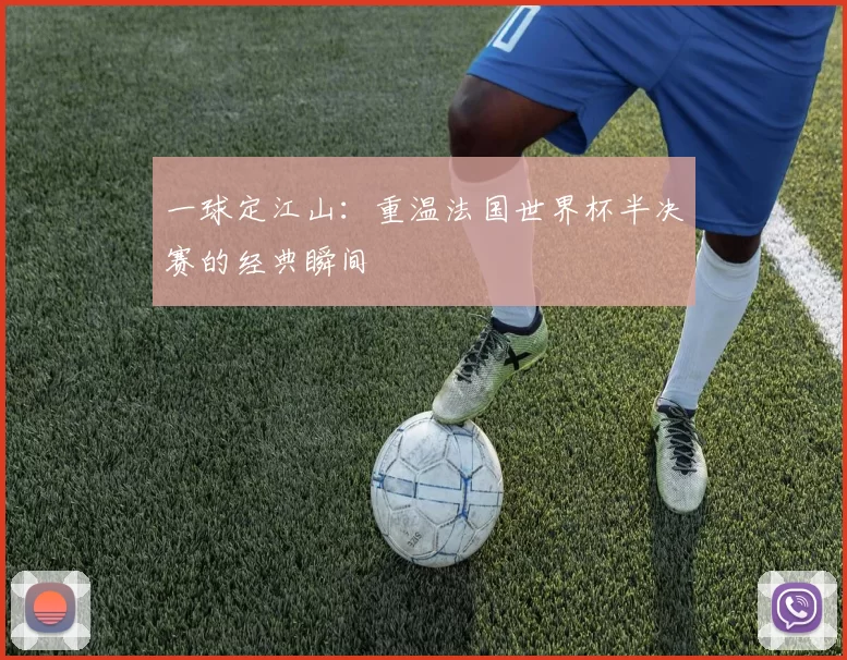 一球定江山：重温法国世界杯半决赛的经典瞬间
