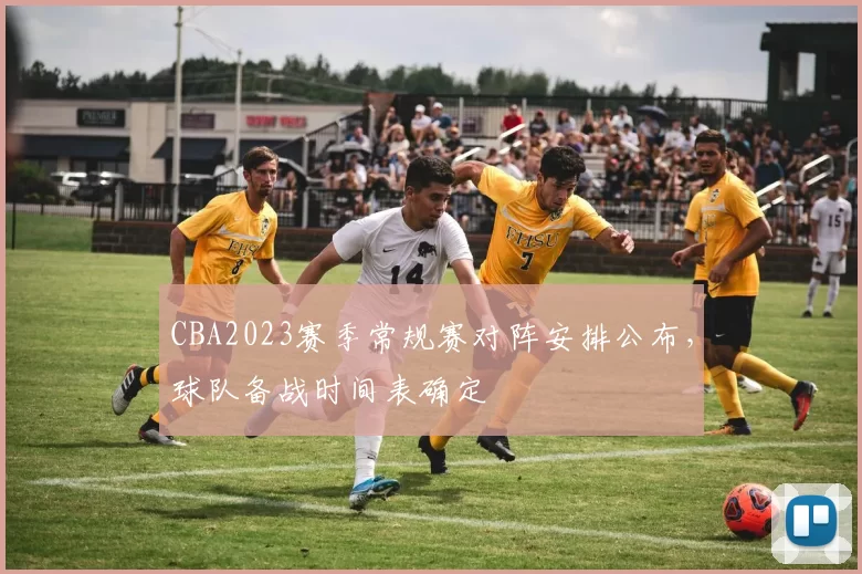 CBA2023赛季常规赛对阵安排公布，球队备战时间表确定