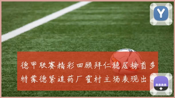 德甲联赛精彩回顾拜仁稳居榜首多特蒙德紧追药厂霍村主场表现出色