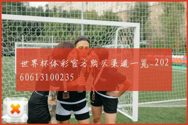 世界杯体彩官方购买渠道一览_20260613100235