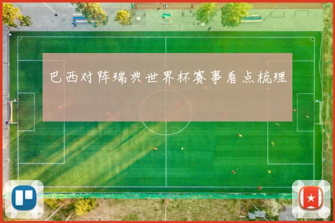 巴西对阵瑞典世界杯赛事看点梳理
