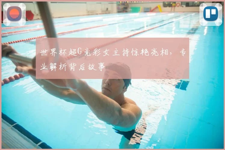 世界杯超G竞彩女主持惊艳亮相，专业解析背后故事