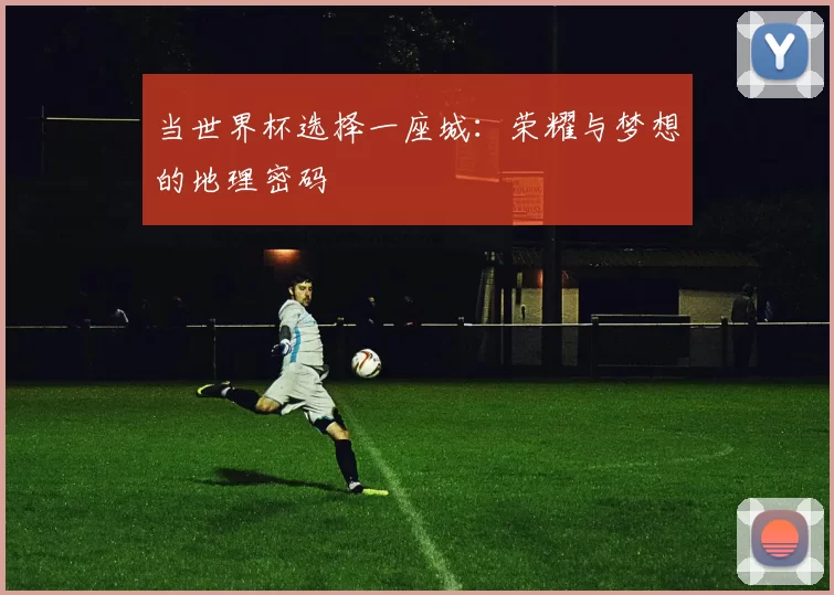 当世界杯选择一座城：荣耀与梦想的地理密码