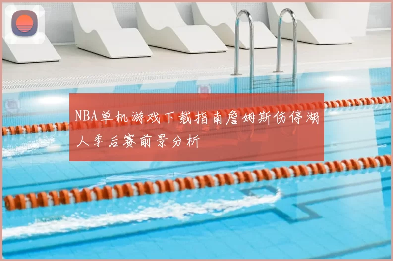 NBA单机游戏下载指南詹姆斯伤停湖人季后赛前景分析