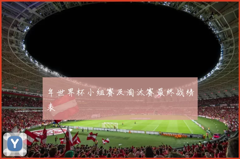 年世界杯小组赛及淘汰赛最终战绩表