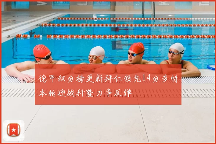 德甲积分榜更新拜仁领先14分多特本轮迎战科隆力争反弹