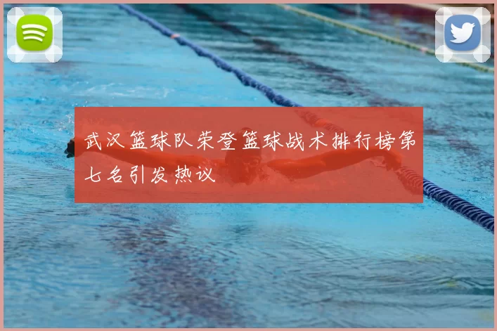 武汉篮球队荣登篮球战术排行榜第七名引发热议