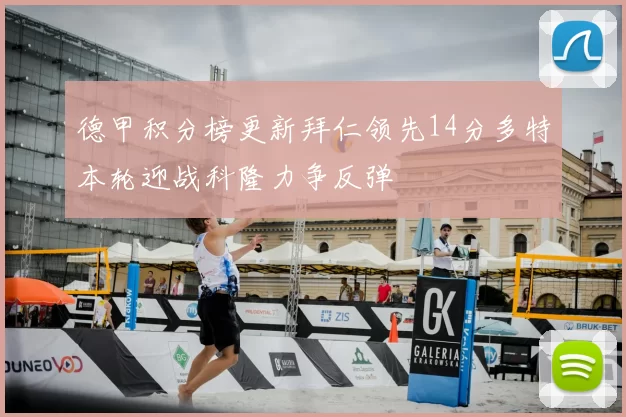 德甲积分榜更新拜仁领先14分多特本轮迎战科隆力争反弹