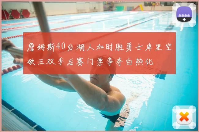 詹姆斯40分湖人加时胜勇士库里空砍三双季后赛门票争夺白热化