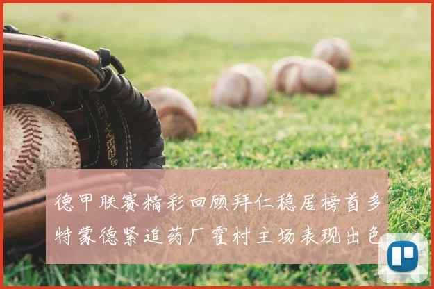 德甲联赛精彩回顾拜仁稳居榜首多特蒙德紧追药厂霍村主场表现出色