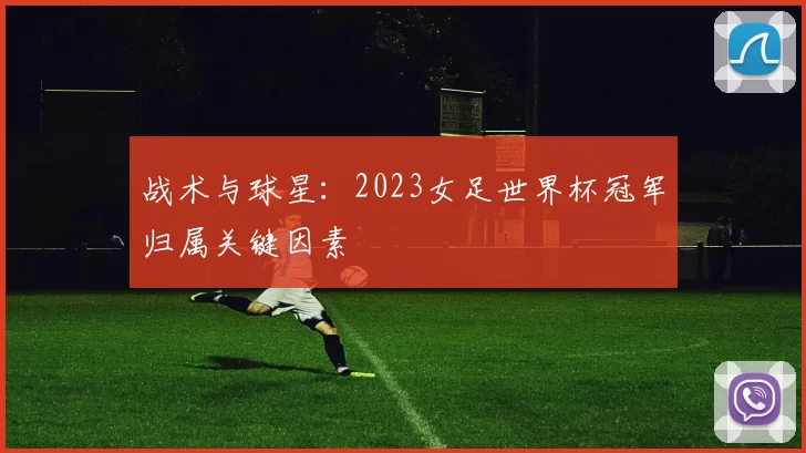 战术与球星：2023女足世界杯冠军归属关键因素