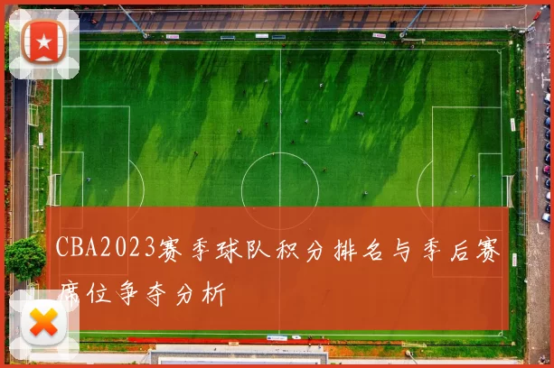 CBA2023赛季球队积分排名与季后赛席位争夺分析