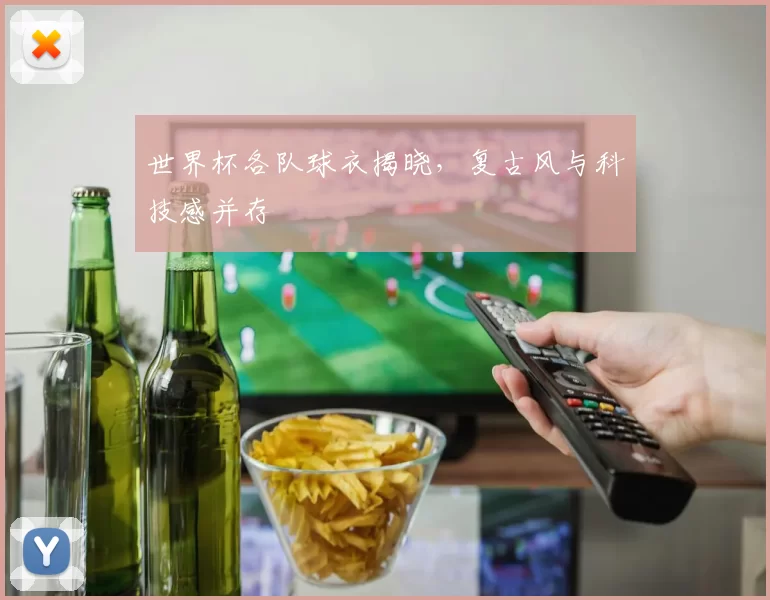 世界杯各队球衣揭晓，复古风与科技感并存