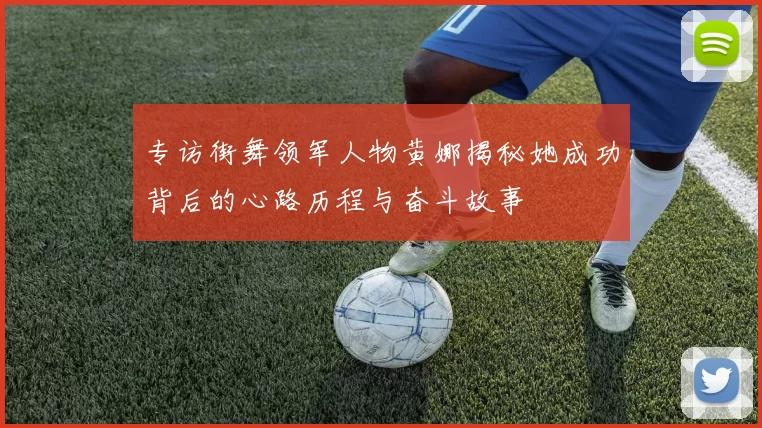 专访街舞领军人物黄娜揭秘她成功背后的心路历程与奋斗故事