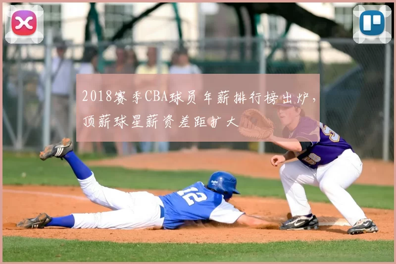 2018赛季CBA球员年薪排行榜出炉，顶薪球星薪资差距扩大