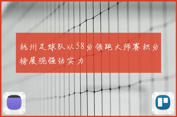 杭州足球队以58分领跑大师赛积分榜展现强劲实力