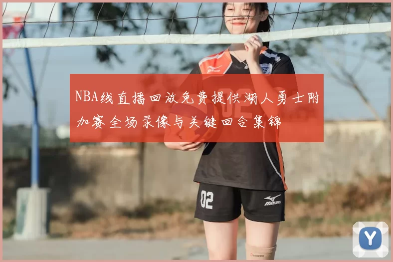 NBA线直播回放免费提供湖人勇士附加赛全场录像与关键回合集锦