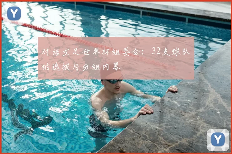 对话女足世界杯组委会：32支球队的选拔与分组内幕