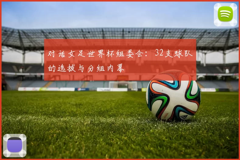 对话女足世界杯组委会:32支球队的选拔与分组内幕