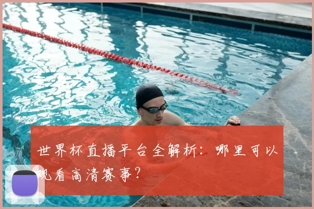 世界杯直播平台全解析：哪里可以观看高清赛事？