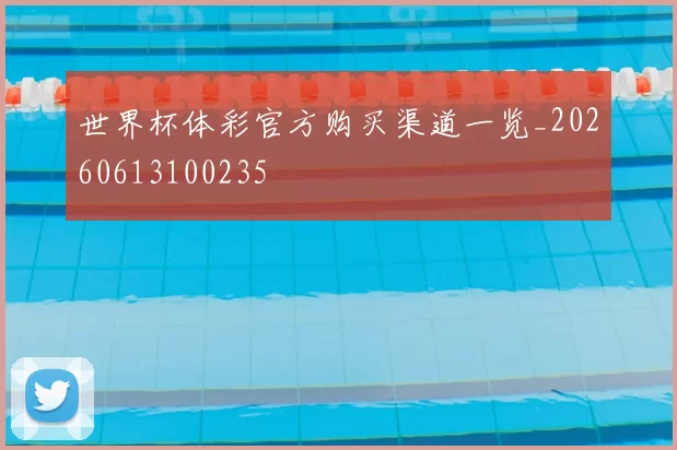 世界杯体彩官方购买渠道一览_20260613100235