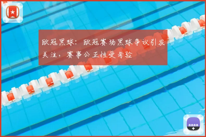 欧冠黑球：欧冠赛场黑球争议引发关注，赛事公正性受考验