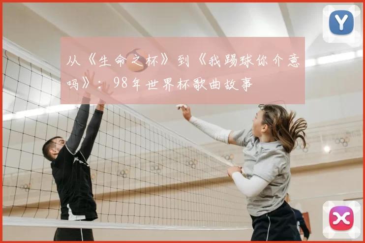 从《生命之杯》到《我踢球你介意吗》:98年世界杯歌曲故事
