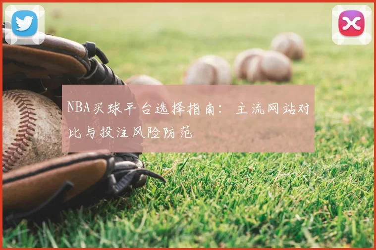 NBA买球平台选择指南：主流网站对比与投注风险防范