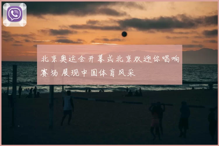 北京奥运会开幕式北京欢迎你唱响赛场 展现中国体育风采