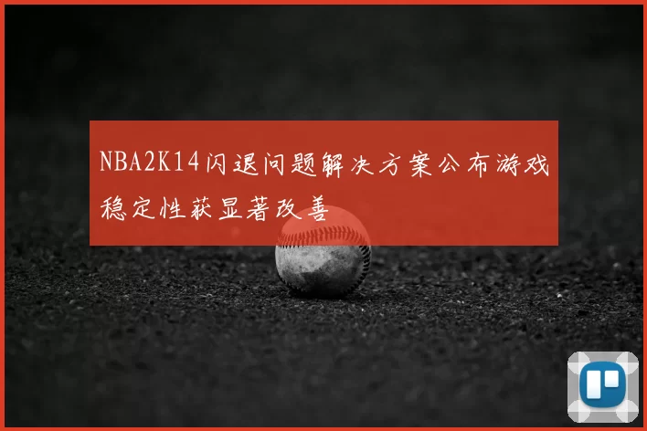 NBA2K14闪退问题解决方案公布游戏稳定性获显著改善