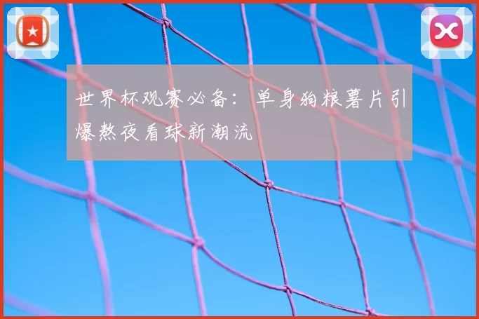世界杯观赛必备：单身狗粮薯片引爆熬夜看球新潮流