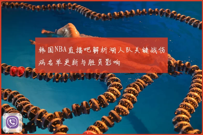 韩国NBA直播吧解析湖人队关键战伤病名单更新与胜负影响