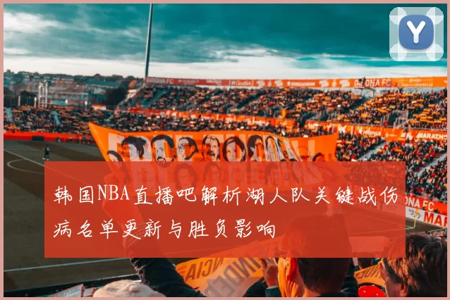 韩国NBA直播吧解析湖人队关键战伤病名单更新与胜负影响