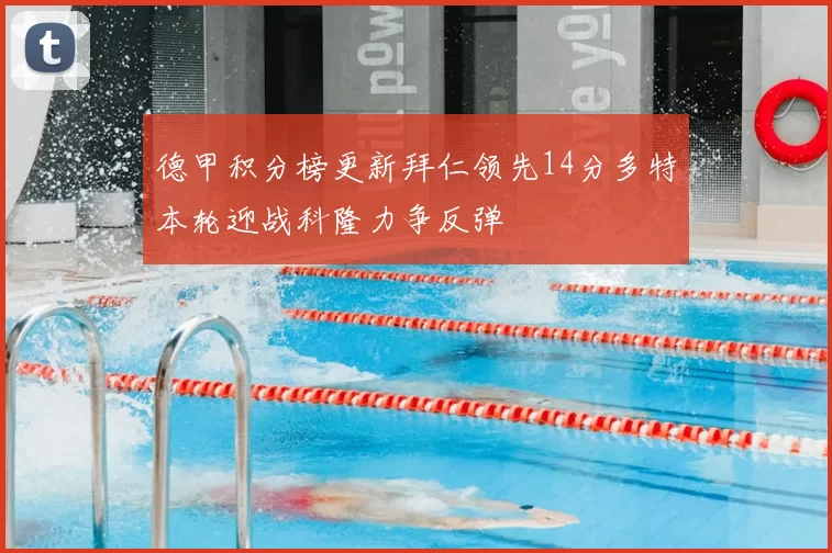 德甲积分榜更新拜仁领先14分多特本轮迎战科隆力争反弹