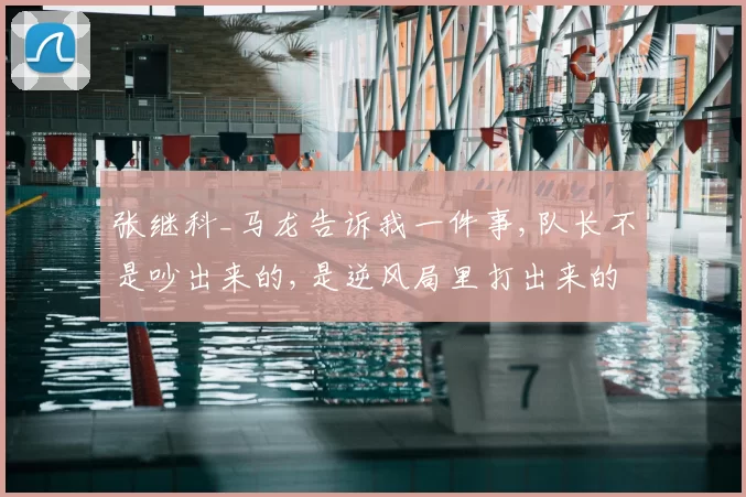 张继科_马龙告诉我一件事,队长不是吵出来的,是逆风局里打出来的