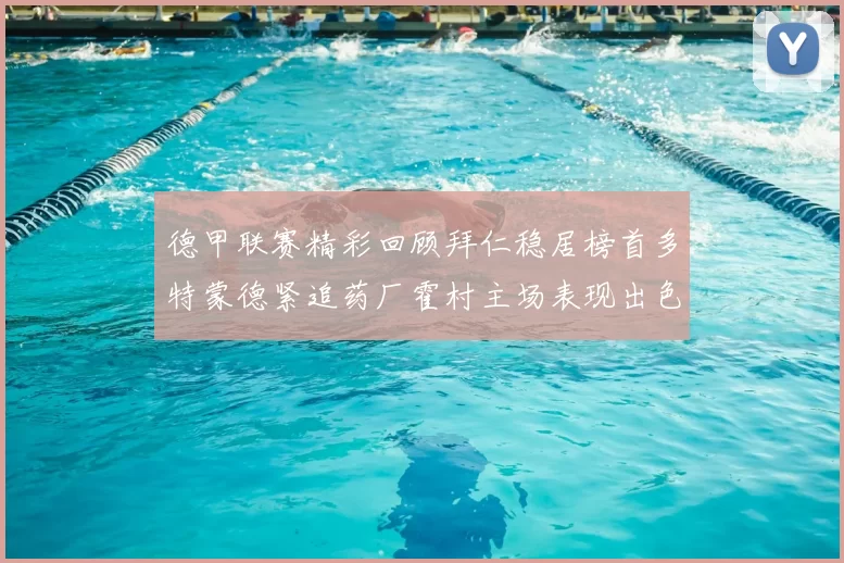 德甲联赛精彩回顾拜仁稳居榜首多特蒙德紧追药厂霍村主场表现出色