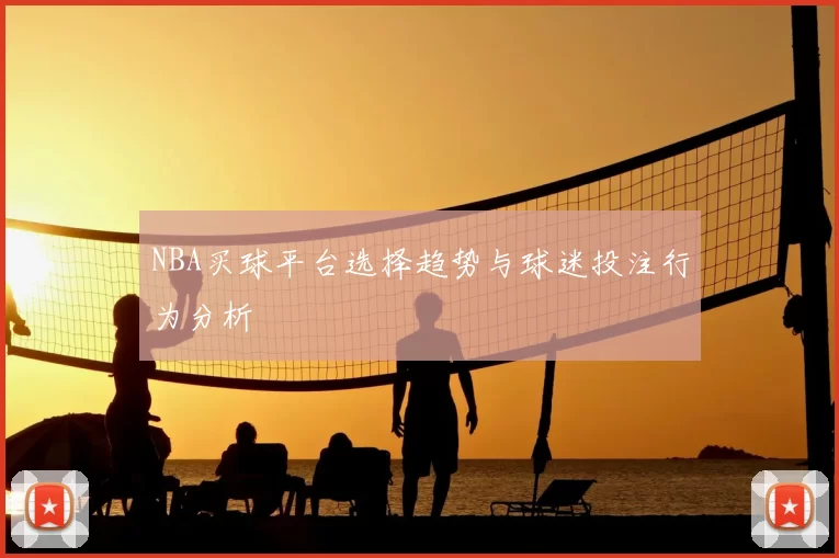 NBA买球平台选择趋势与球迷投注行为分析