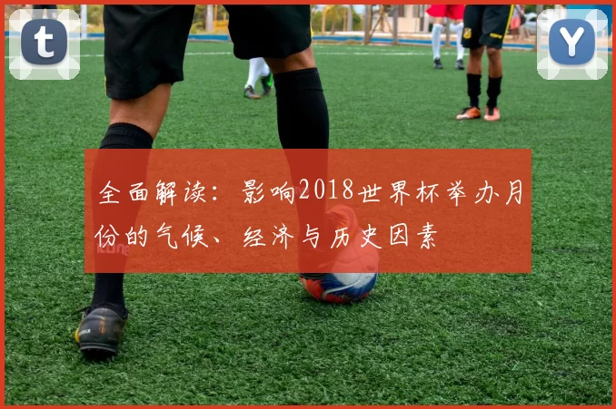 全面解读：影响2018世界杯举办月份的气候、经济与历史因素