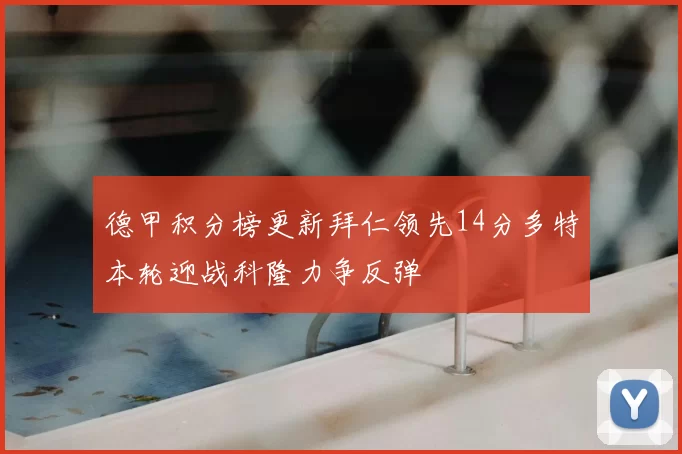 德甲积分榜更新拜仁领先14分多特本轮迎战科隆力争反弹