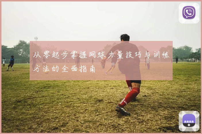 从零起步掌握网球力量技巧与训练方法的全面指南