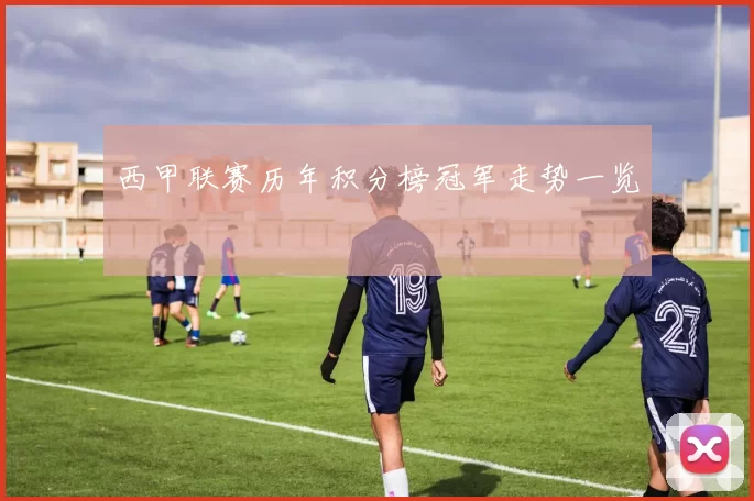 西甲联赛历年积分榜冠军走势一览