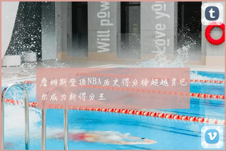 詹姆斯登顶NBA历史得分榜超越贾巴尔成为新得分王
