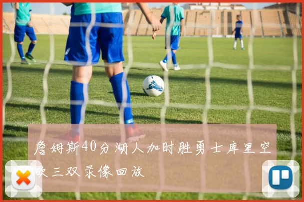 詹姆斯40分湖人加时胜勇士库里空砍三双录像回放