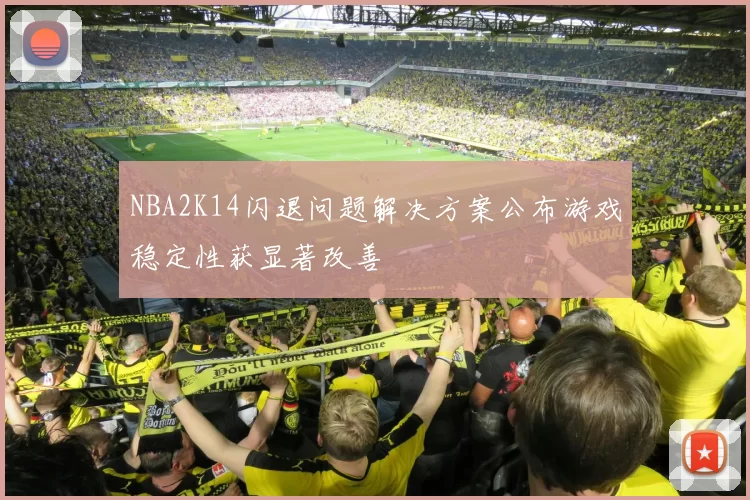 NBA2K14闪退问题解决方案公布游戏稳定性获显著改善