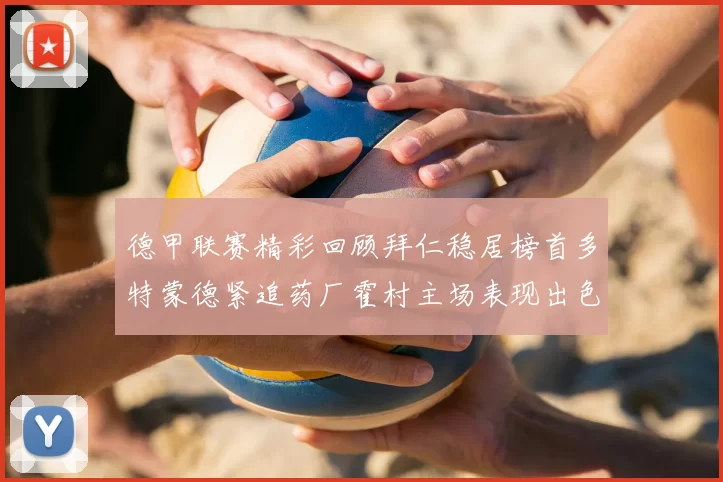 德甲联赛精彩回顾拜仁稳居榜首多特蒙德紧追药厂霍村主场表现出色
