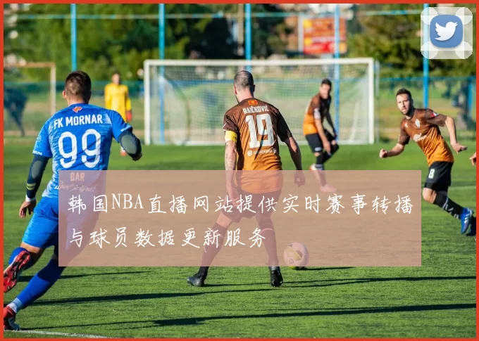 韩国NBA直播网站提供实时赛事转播与球员数据更新服务