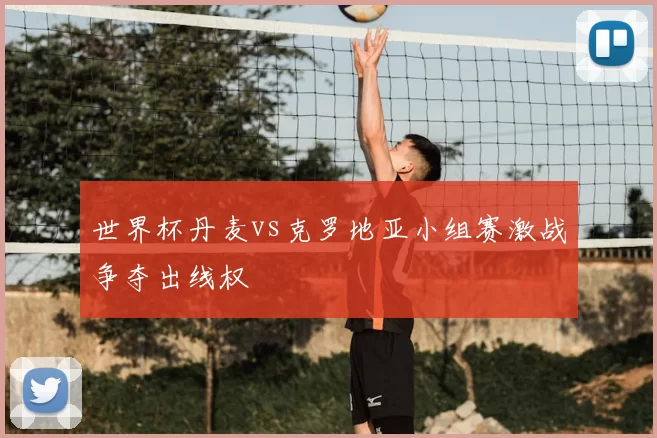 世界杯丹麦vs克罗地亚小组赛激战争夺出线权
