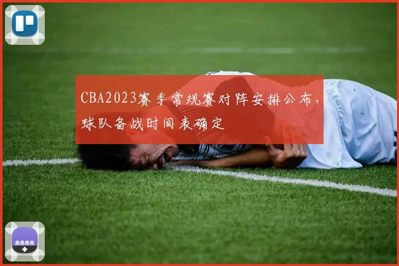 CBA2023赛季常规赛对阵安排公布，球队备战时间表确定